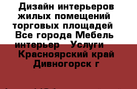 Дизайн интерьеров жилых помещений, торговых площадей - Все города Мебель, интерьер » Услуги   . Красноярский край,Дивногорск г.